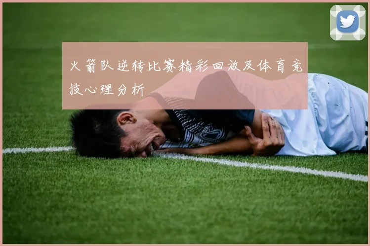 火箭队逆转比赛精彩回放及体育竞技心理分析