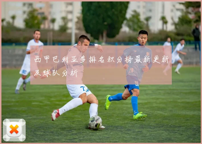 西甲巴利亚多排名积分榜最新更新及球队分析