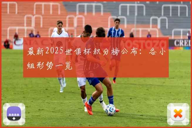 最新2025世俱杯积分榜公布：各小组形势一览