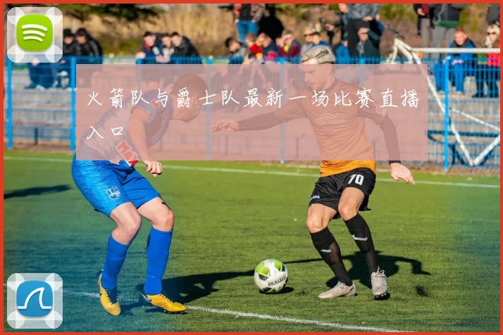 火箭队与爵士队最新一场比赛直播入口