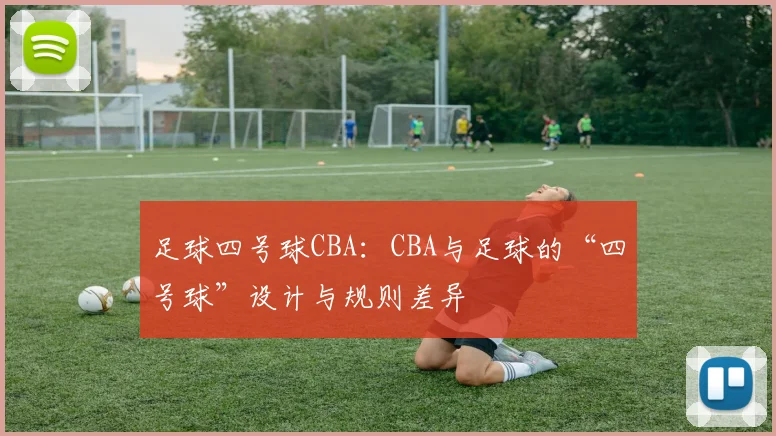 足球四号球CBA:CBA与足球的“四号球”设计与规则差异