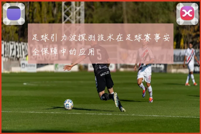 足球引力波探测技术在足球赛事安全保障中的应用